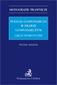 Policja gospodarcza w prawie gospodarczym. Ujęcie teoretyczne - Witold Małecki, Witold Małecki
