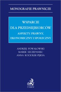 Wsparcie dla przedsiębiorców. Aspekty: prawny, ekonomiczny i społeczny - Anna Kociołek-Pęksa, Anna Kociołek-Pęksa