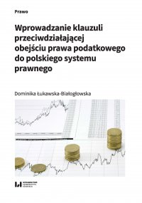 Wprowadzanie klauzuli przeciwdziałającej obejściu prawa podatkowego do polskiego systemu prawnego - Dominika Łukawska-Białogłowska
