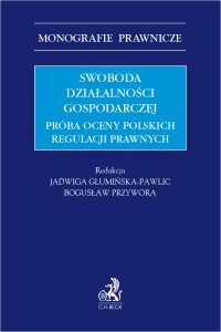 Swoboda działalności gospodarczej. Próba oceny polskich regulacji prawnych - Jacek Sobczak, Jadwiga Glumińska-Pawlic, Adam Wróbel, Jakub Kabza, Wojciech Białogłowski, Łukasz Strzępek, Dominika Łukawska-Białogłowska, Anna Rogacka-Łukasik, Bogusław Przywora prof. UJD, Anna Deryng-Dziuk, Olgierd Kucharski, Aleksander Lipiński, Jacek Obidowski, Aleksander Wróbel LL.M., Ewelina Żelasko-Makowska prof. UJD, Katarzyna du Vall, Izabela Felczak-Poturnicka, Justyna Jasińska-Rudzka, Łukasz Jurek, Michał Kiedrzynek, Mateusz Maślanka, Karolina Paluszek, Jarosław Poturnicki, Patrycja Sołtysiak, Paweł Szecówka, Marcin Tomasiewicz