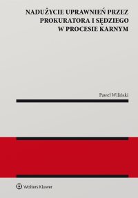 Nadużycie uprawnień procesowych przez prokuratora i sędziego w procesie karnym - Paweł Wiliński
