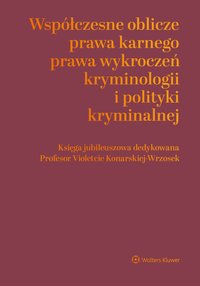 Współczesne oblicza prawa karnego, prawa wykroczeń, kryminologii i polityki kryminalnej. Księga jubileuszowa dedykowana Profesor Violetcie Konarskiej-Wrzosek - Jerzy Lachowski, Tomasz Oczkowski, Natalia Daśko, Agata Ziółkowska, Janusz Czesław Bojarski