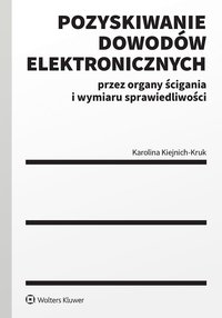 Pozyskiwanie dowodów elektronicznych przez organy ścigania i wymiaru sprawiedliwości - Karolina Kiejnich-Kruk