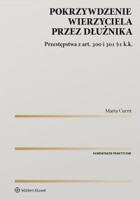 Pokrzywdzenie wierzyciela przez dłużnika. Przestępstwa z art. 300 i 301 §1 k.k. - Marta Currit
