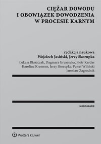 Ciężar dowodu i obowiązek dowodzenia w procesie karnym - Jerzy Skorupka, Piotr Kardas, Jarosław Zagrodnik, Łukasz Błaszczak, Wojciech Jasiński, Dagmara Gruszecka, Karolina Kremens, Paweł Wiliński