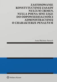 Zastosowanie konstytucyjnej zasady nullum crimen, nulla poena sine lege do odpowiedzialności administracyjnej o charakterze penalnym - Anna Błachnio-Parzych
