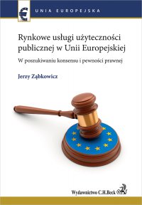 Rynkowe usługi użyteczności publicznej w Unii Europejskiej. W poszukiwaniu konsensu i pewności prawnej - Jerzy Ząbkowicz