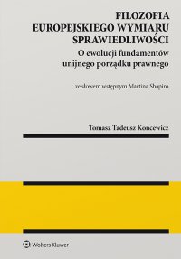Filozofia europejskiego wymiaru sprawiedliwości. O ewolucji fundamentów unijnego porządku prawnego - Tomasz Tadeusz Koncewicz