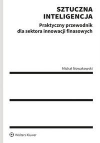 Sztuczna inteligencja. Praktyczny przewodnik dla sektora innowacji finansowych - Michał Nowakowski