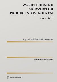 Zwrot podatku akcyzowego producentom rolnym. Komentarz - Sławomir Presnarowicz, Bogumił Pahl