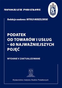 Monografie Podatkowe. Podatek od towarów i usług - 60 najważniejszych pojęć - Witold Modzelewski