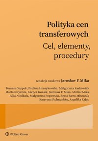 Polityka cen transferowych. Cel, elementy, procedury - Jarosław F. Mika, Michał Mika, Beata Rawa-Miszczuk, Marta Kiryczuk, Tomasz Gnypek, Paulina Henrykowska, Małgorzata Karbowiak, Kacper Kwasik, Julia Niedbała, Małgorzata Popowska, Kateryna Stohnushko, Angelika Zając