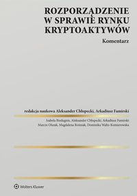 Rozporządzenie w sprawie rynku kryptoaktywów. Komentarz - Aleksander Chłopecki, Arkadiusz Famirski, Marcin Olszak, Izabela Biedugnis, Magdalena Rośniak, Dominika Waltz-Komierowska