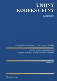 Unijny Kodeks Celny. Komentarz - Edward Komorowski, Anna Reiwer-Kaliszewska, Robert Michalski, Mirosława Laszuk, Joanna Herda-Jarecka