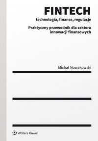 FINTECH - technologia, finanse, regulacje. Praktyczny przewodnik dla sektora innowacji finansowych - Michał Nowakowski