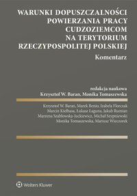 Warunki dopuszczalności powierzania pracy cudzoziemcom na terytorium Rzeczypospolitej Polskiej. Komentarz - Krzysztof Baran, Monika Tomaszewska, Izabela Florczak, Marzena Szabłowska-Juckiewicz, Marcin Kiełbasa, Mariusz Wieczorek, Michał Szypniewski, Jakub Rumian, Łukasz Łaguna, Marek Benio