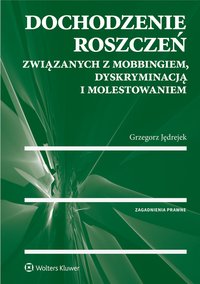 Dochodzenie roszczeń związanych z mobbingiem, dyskryminacją i molestowaniem - Grzegorz Jędrejek, Grzegorz Jędrejek