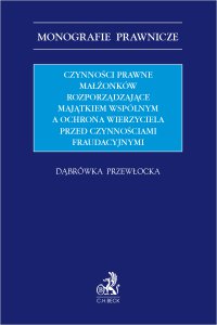 Czynności prawne małżonków rozporządzające majątkiem wspólnym a ochrona wierzyciela przed czynnościami fraudacyjnymi - Dąbrówka Przewłocka