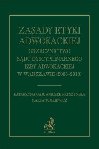 Zasady etyki adwokackiej. Orzecznictwo Sądu Dyscyplinarnego Izby Adwokackiej w Warszawie (2005-2018) - Katarzyna Gajowniczek-Pruszyńska, Katarzyna Gajowniczek-Pruszyńska
