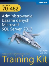 Egzamin 70-462 Administrowanie bazami danych Microsoft SQL Server 2012 Training Kit - Peter Ward, Bob Taylor, Orin Thomas