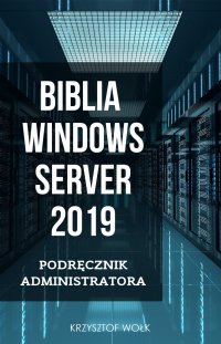 Biblia Windows Server 2019. Podręcznik Administratora - Krzysztof Wołk