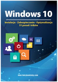 Windows 10  Instalacja, zabezpieczanie, optymalizacja, 51 porad i trików - Opracowanie zbiorowe 