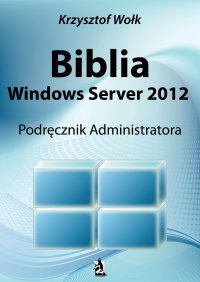 Biblia Windows Server 2012. Podręcznik Administratora - Krzysztof Wołk