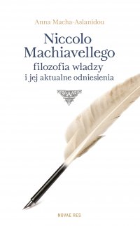 Niccolo Machiavellego filozofia władzy i jej aktualne odniesienia - Anna Macha-Aslanidou, Anna Macha-Aslanidou