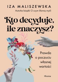 Kto decyduje, ile znaczysz? Prawda o poczuciu własnej wartości - 