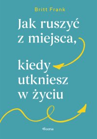 Jak ruszyć z miejsca, kiedy utkniesz w życiu - 