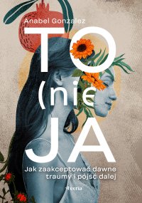 To (nie) ja. Jak zaakceptować dawne traumy i pójść dalej - 