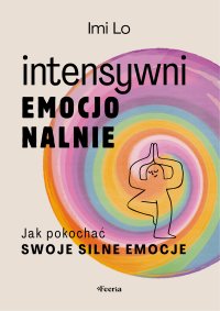 Intensywni emocjonalnie. Jak pokochać swoje silne emocje - Aleksandra Haduła, Imi Lo