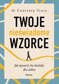 Twoje nieświadome wzorce. Jak sprawić, by działały dla ciebie - Magda Bitner, Courtney Tracy