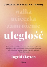 Uległość.Czwarta reakcja na traumę - Marta Miazek, Ingrid Clayton