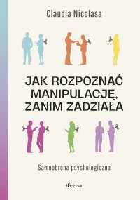 Jak rozpoznać manipulację, zanim zadziała Samoobrona psychologiczna - Barbara Bardadyn, Claudia Nicolasa