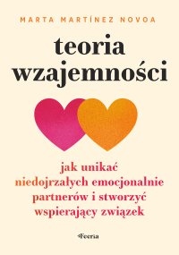 Teoria wzajemności Jak unikać niedojrzałych emocjonalnie partnerów i stworzyć wspierający związek - Joanna Kuhn, Marta Martínez Novoa