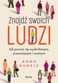 Znajdź swoich ludzi Jak poczuć się wysłuchanym, zrozumianym i ważnym - Aleksandra Haduła, Anna Runkle