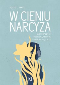 W cieniu narcyza. Jak rozpoznać toksyczną relację i uwolnić się z niej - Julie L. Hall