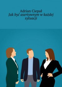Jak być asertywnym w każdej sytuacji - Adrian Ciepał