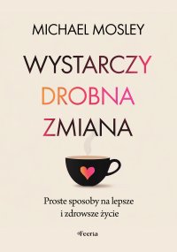Wystarczy drobna zmiana. Proste sposoby na lepsze i zdrowsze życie - 