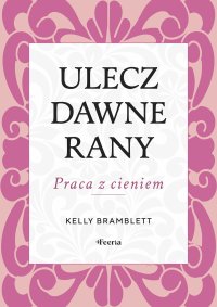 Ulecz dawne rany. Praca z cieniem - 