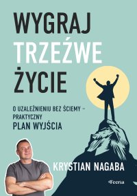 Wygraj trzeźwe życie. O uzależnieniu bez ściemy - praktyczny plan wyjścia - Krystian Nagaba