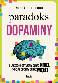 Paradoks dopaminy. Dlaczego dostajemy coraz mniej, chociaż chcemy coraz więcej - Jarosław Irzykowski, Michael E. Long