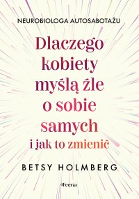 Dlaczego kobiety myślą źle o sobie samych i jak to zmienić - Ischim Krystyna Odorowicz-Śliwa, Betsy Holmberg
