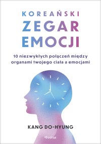 Koreański zegar emocji. 10 niezwykłych połączeń między organami twojego ciała a emocjami - Marta Niewiadomska, Kang Do-hyung