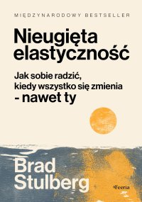 Nieugięta elastyczność. Jak sobie radzić, kiedy wszystko się zmienia - nawet ty - Brad Stulberg, Marta Miazek