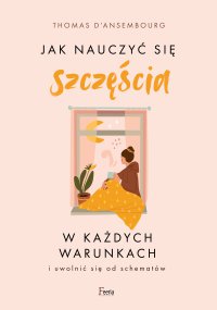 Jak nauczyć się szczęścia w każdych warunkach - Łukasz Musiał, Thomas d Ansembour