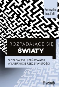 Rozpadające się światy. O człowieku i państwach w labiryncie rzeczywistości - 