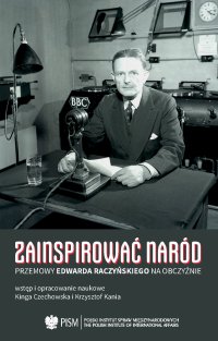 Zainspirować naród. Przemowy Edwarda Raczyńskiego na obczyźnie 1939–1989 - Kinga Czechowska, Krzysztof Kania
