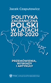 Polityka zagraniczna Polski w latach 2018-2020. Przemówienia, wywiady i artykuły - Jacek Czaputowicz